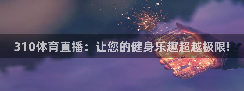 nba蜘蛛直播免费直播在线直播：310体育直播：让您的健身乐趣超越极限!