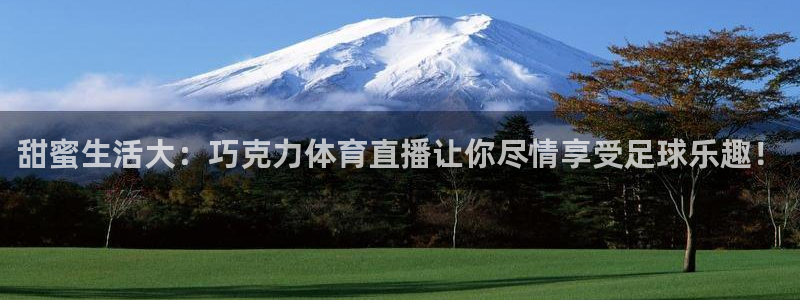 蜘蛛体育免费：甜蜜生活大：巧克力体育直播让你尽情享受足球乐趣！