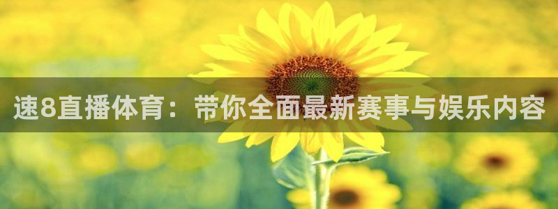 蜘蛛直播体育免费观看：速8直播体育：带你全面最新赛事与娱乐内容